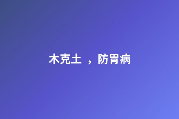 木克土，防胃病